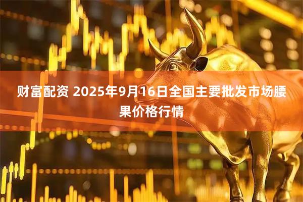 财富配资 2025年9月16日全国主要批发市场腰果价格行情
