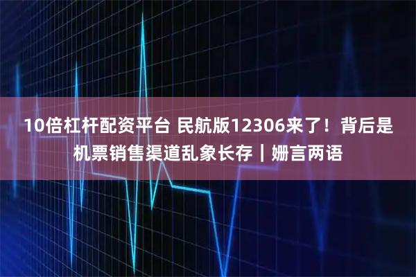 10倍杠杆配资平台 民航版12306来了！背后是机票销售渠道乱象长存｜姗言两语