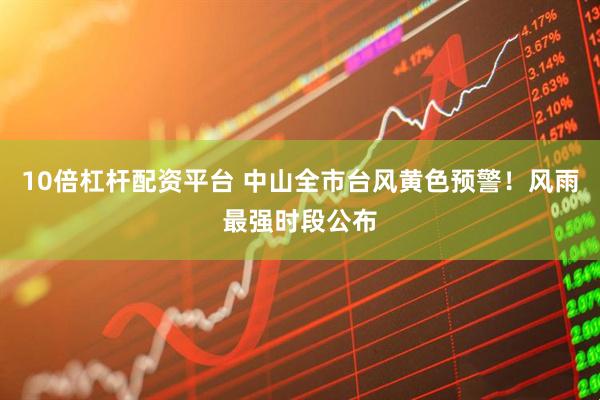 10倍杠杆配资平台 中山全市台风黄色预警！风雨最强时段公布