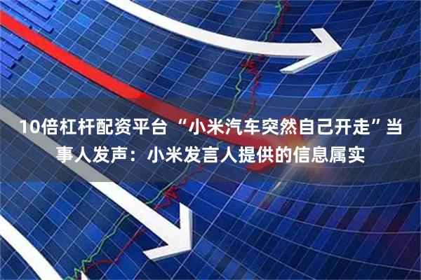 10倍杠杆配资平台 “小米汽车突然自己开走”当事人发声：小米发言人提供的信息属实